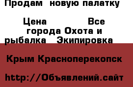 Продам  новую палатку › Цена ­ 10 000 - Все города Охота и рыбалка » Экипировка   . Крым,Красноперекопск